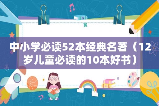 中小学必读52本经典名著（12岁儿童必读的10本好书）