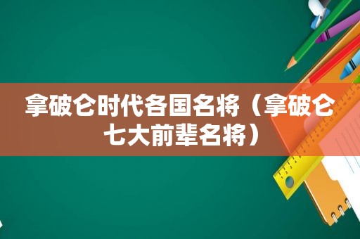 拿破仑时代各国名将（拿破仑七大前辈名将）