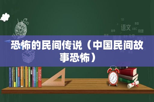 恐怖的民间传说（中国民间故事恐怖）