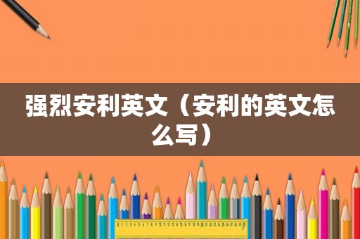 强烈安利英文（安利的英文怎么写）