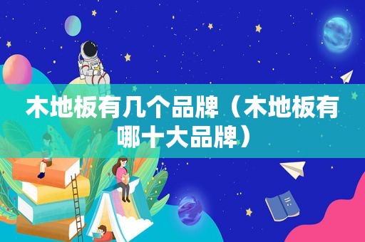 木地板有几个品牌（木地板有哪十大品牌）