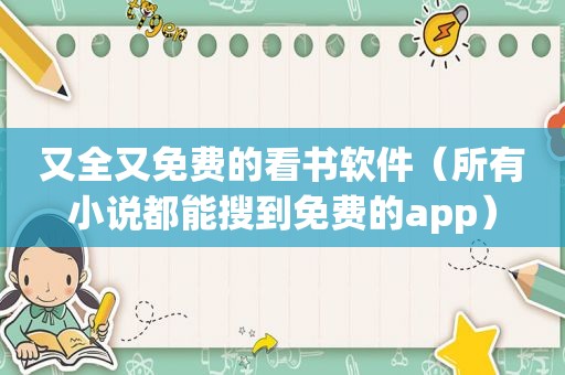 又全又免费的看书软件（所有小说都能搜到免费的app）