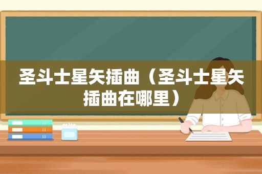 圣斗士星矢插曲（圣斗士星矢插曲在哪里）