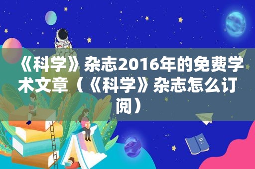 《科学》杂志2016年的免费学术文章（《科学》杂志怎么订阅）