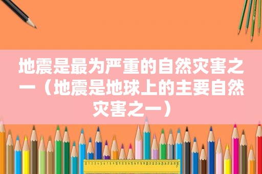 地震是最为严重的自然灾害之一（地震是地球上的主要自然灾害之一）