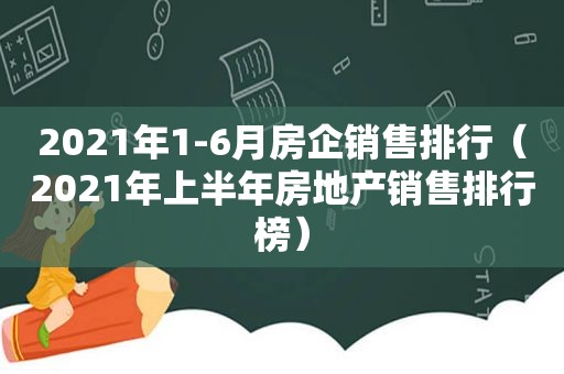 2021年1-6月房企销售排行（2021年上半年房地产销售排行榜）