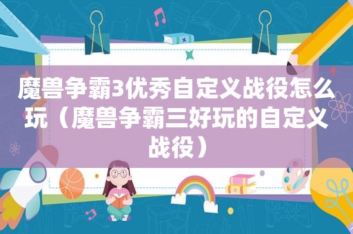 魔兽争霸3优秀自定义战役怎么玩（魔兽争霸三好玩的自定义战役）