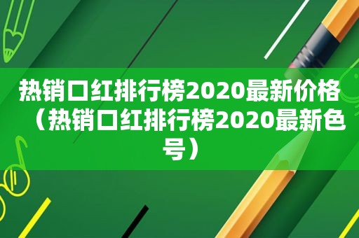 热销口红排行榜2020最新价格（热销口红排行榜2020最新色号）