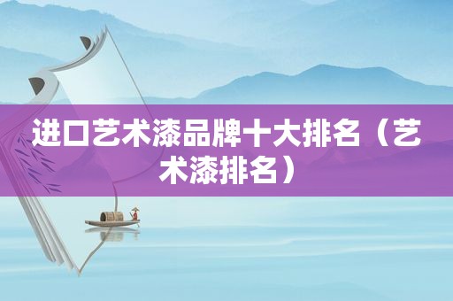 进口艺术漆品牌十大排名（艺术漆排名）