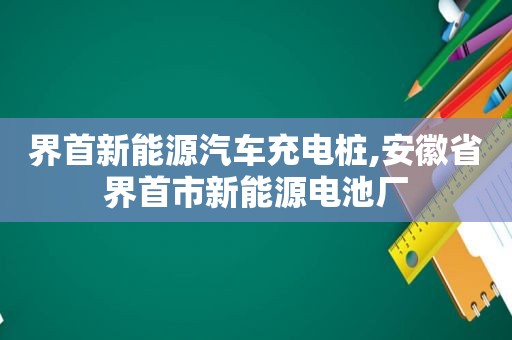 界首新能源汽车充电桩,安徽省界首市新能源电池厂