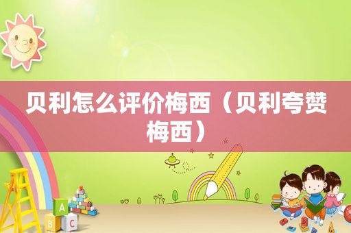 贝利怎么评价梅西（贝利夸赞梅西）