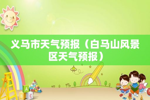义马市天气预报（白马山风景区天气预报）