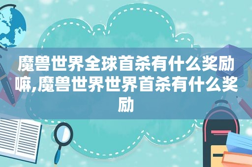 魔兽世界全球首杀有什么奖励嘛,魔兽世界世界首杀有什么奖励