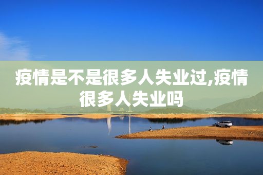 疫情是不是很多人失业过,疫情很多人失业吗