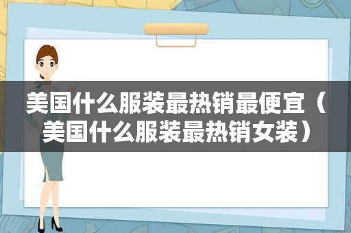 美国什么服装最热销最便宜（美国什么服装最热销女装）