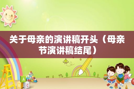 关于母亲的演讲稿开头（母亲节演讲稿结尾）