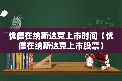 优信在纳斯达克上市时间（优信在纳斯达克上市股票）