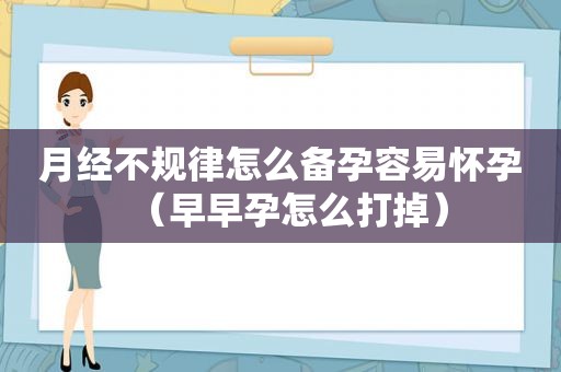 月经不规律怎么备孕容易怀孕（早早孕怎么打掉）