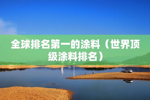 全球排名第一的涂料（世界顶级涂料排名）