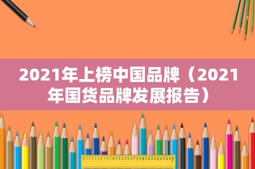 2021年上榜中国品牌（2021年国货品牌发展报告）