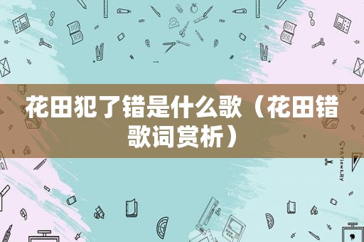 花田犯了错是什么歌（花田错歌词赏析）