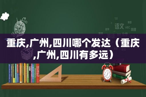 重庆,广州,四川哪个发达（重庆,广州,四川有多远）