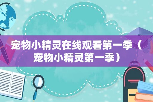 宠物小精灵在线观看第一季（宠物小精灵第一季）