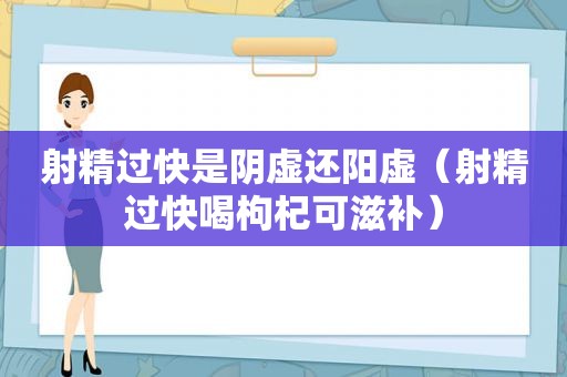  *** 过快是阴虚还阳虚（ *** 过快喝枸杞可滋补）