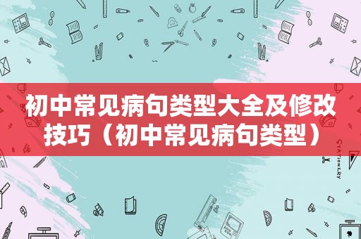 初中常见病句类型大全及修改技巧（初中常见病句类型）