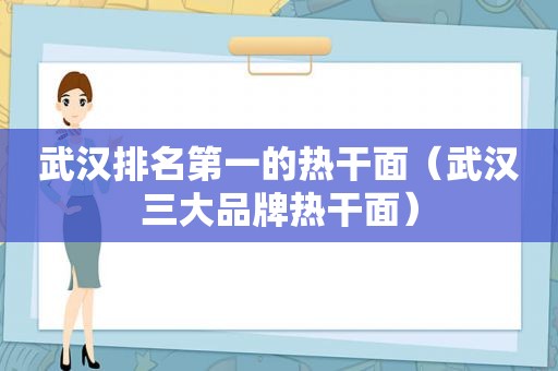 武汉排名第一的热干面（武汉三大品牌热干面）
