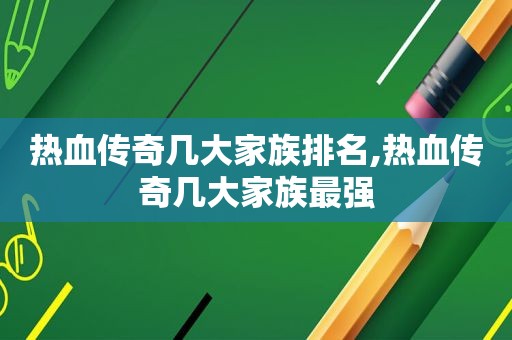 热血传奇几大家族排名,热血传奇几大家族最强