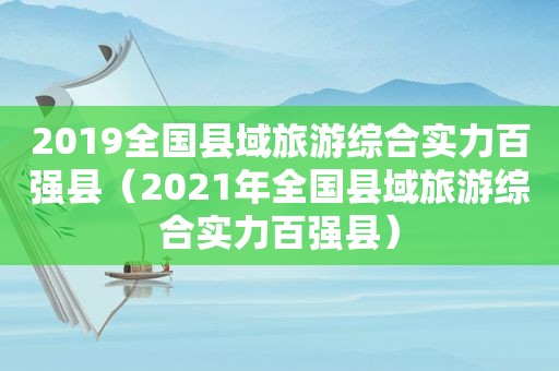 2019全国县域旅游综合实力百强县（2021年全国县域旅游综合实力百强县）