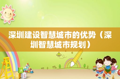 深圳建设智慧城市的优势（深圳智慧城市规划）