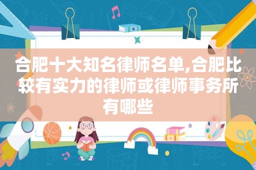 合肥十大知名律师名单,合肥比较有实力的律师或律师事务所有哪些