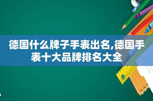 德国什么牌子手表出名,德国手表十大品牌排名大全