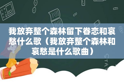 我放弃整个森林留下眷恋和哀愁什么歌（我放弃整个森林和哀愁是什么歌曲）