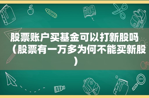 股票账户买基金可以打新股吗（股票有一万多为何不能买新股）