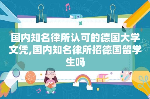 国内知名律所认可的德国大学文凭,国内知名律所招德国留学生吗
