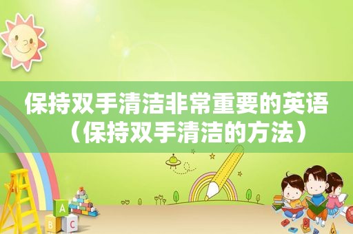 保持双手清洁非常重要的英语（保持双手清洁的方法）