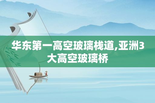 华东第一高空玻璃栈道,亚洲3大高空玻璃桥