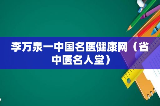 李万泉一中国名医健康网（省中医名人堂）