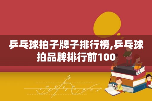 乒乓球拍子牌子排行榜,乒乓球拍品牌排行前100