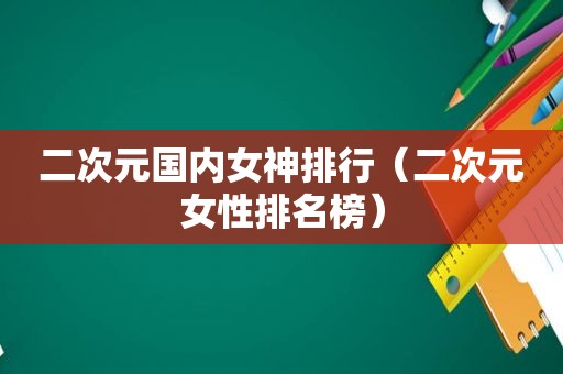 二次元国内女神排行（二次元女性排名榜）