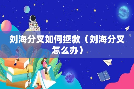 刘海分叉如何拯救（刘海分叉怎么办）