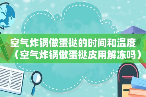 空气炸锅做蛋挞的时间和温度（空气炸锅做蛋挞皮用解冻吗）