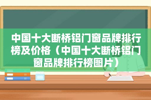 中国十大断桥铝门窗品牌排行榜及价格（中国十大断桥铝门窗品牌排行榜图片）