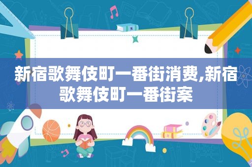 新宿歌舞伎町一番街消费,新宿歌舞伎町一番街案
