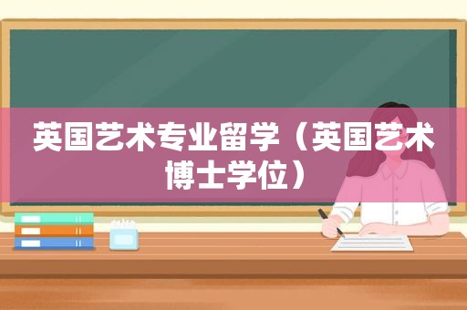 英国艺术专业留学（英国艺术博士学位）