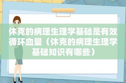 休克的病理生理学基础是有效循环血量（休克的病理生理学基础知识有哪些）