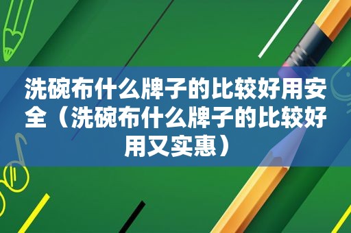 洗碗布什么牌子的比较好用安全（洗碗布什么牌子的比较好用又实惠）